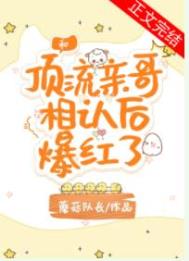 顶流亲哥相认后爆红了